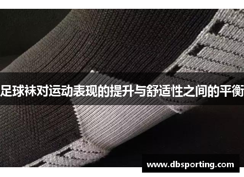 足球袜对运动表现的提升与舒适性之间的平衡